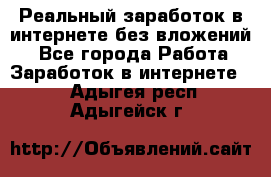 Реальный заработок в интернете без вложений! - Все города Работа » Заработок в интернете   . Адыгея респ.,Адыгейск г.